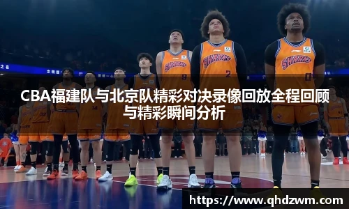 CBA福建队与北京队精彩对决录像回放全程回顾与精彩瞬间分析