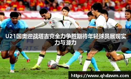 U21国奥迎战塔吉克全力争胜期待年轻球员展现实力与潜力