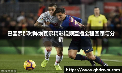巴塞罗那对阵埃瓦尔精彩视频直播全程回顾与分析