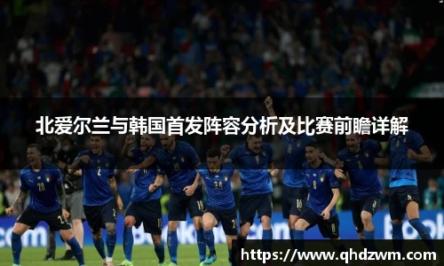 北爱尔兰与韩国首发阵容分析及比赛前瞻详解