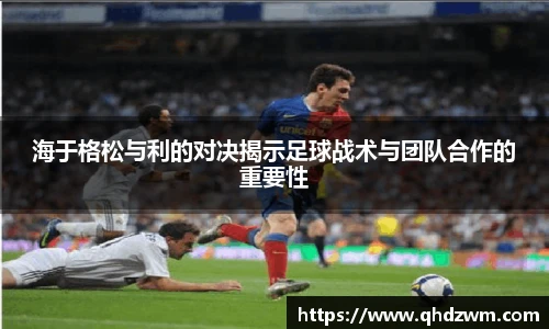 海于格松与利的对决揭示足球战术与团队合作的重要性